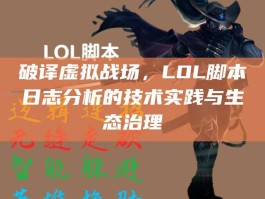 破译虚拟战场，LOL脚本日志分析的技术实践与生态治理