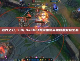 破界之刃，LOLHanBot如何重塑英雄联盟竞技生态
