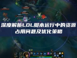 深度解析LOL脚本运行中的资源占用问题及优化策略