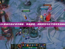 LOL脚本日志记录全解析，技术透视、风险防控与公平竞技生态构建