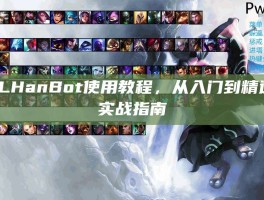 LOLHanBot使用教程，从入门到精通的实战指南
