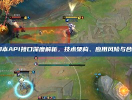 LOL脚本API接口深度解析，技术架构、应用风险与合规边界