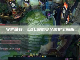 守护峡谷，LOL脚本安全防护全解析