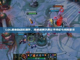LOL脚本自动化操作，技术迷局下的公平悖论与风险警示