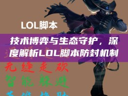 技术博弈与生态守护，深度解析LOL脚本防封机制