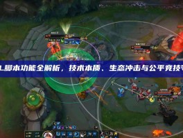 LOL脚本功能全解析，技术本质、生态冲击与公平竞技守护