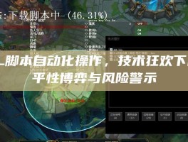 LOL脚本自动化操作，技术狂欢下的公平性博弈与风险警示
