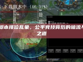 LOL脚本排位乱象，公平竞技背后的暗流与破局之道