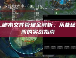 LOL脚本文件管理全解析，从基础到进阶的实战指南