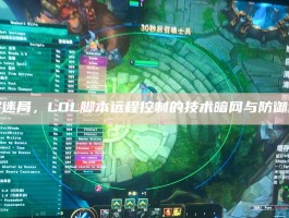 破解迷局，LOL脚本远程控制的技术暗网与防御博弈
