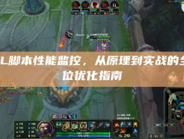 LOL脚本性能监控，从原理到实战的全方位优化指南