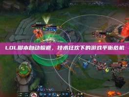LOL脚本自动躲避，技术狂欢下的游戏平衡危机