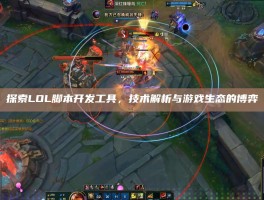 探索LOL脚本开发工具，技术解析与游戏生态的博弈