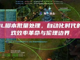 LOL脚本批量处理，自动化时代的游戏效率革命与伦理边界