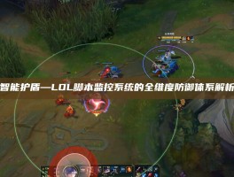 智能护盾—LOL脚本监控系统的全维度防御体系解析