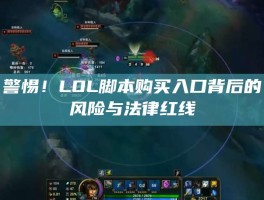 警惕！LOL脚本购买入口背后的风险与法律红线