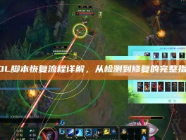 LOL脚本恢复流程详解，从检测到修复的完整指南