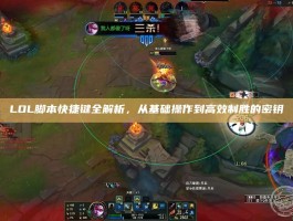 LOL脚本快捷键全解析，从基础操作到高效制胜的密钥