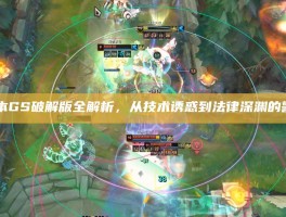 LOL脚本GS破解版全解析，从技术诱惑到法律深渊的警示之路