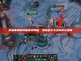 英雄联盟躲技能脚本教程，风险警示与正向成长指南