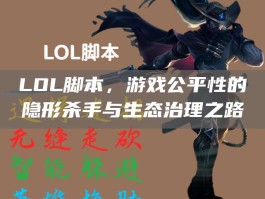 LOL脚本，游戏公平性的隐形杀手与生态治理之路
