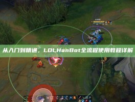 从入门到精通，LOLHanBot全流程使用教程详解