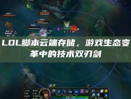 LOL脚本云端存储，游戏生态变革中的技术双刃剑