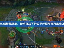 LOL躲技能脚本，技术狂欢下的公平悖论与电竞生态之殇
