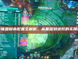 英雄联盟脚本配置全解析，从基础到进阶的实用指南