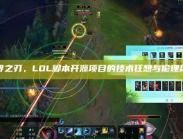 破界之刃，LOL脚本开源项目的技术狂想与伦理风暴