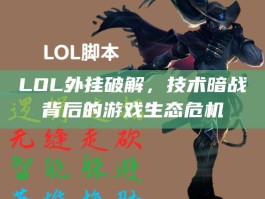 LOL外挂破解，技术暗战背后的游戏生态危机