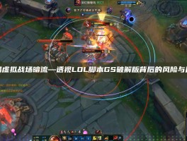 警惕虚拟战场暗流—透视LOL脚本GS破解版背后的风险与反思
