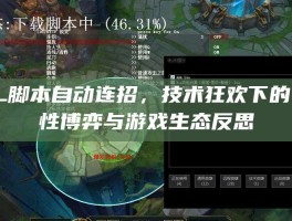 LOL脚本自动连招，技术狂欢下的公平性博弈与游戏生态反思