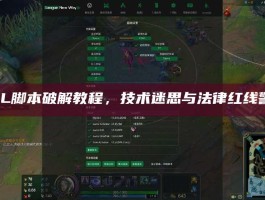 LOL脚本破解教程，技术迷思与法律红线警示