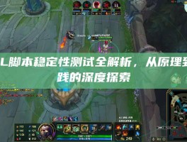 LOL脚本稳定性测试全解析，从原理到实践的深度探索