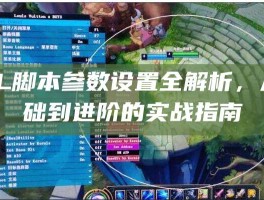 LOL脚本参数设置全解析，从基础到进阶的实战指南