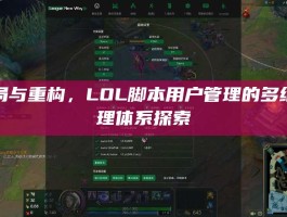破局与重构，LOL脚本用户管理的多维治理体系探索