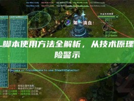 LOL脚本使用方法全解析，从技术原理到风险警示