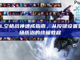 LOL空格战神速成指南，从按键设置到战场统治的终极教程