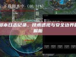 LOL脚本日志记录，技术透视与安全边界的深度解析