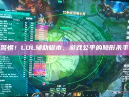 警惕！LOL辅助脚本，游戏公平的隐形杀手