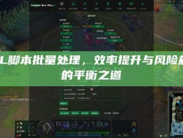 LOL脚本批量处理，效率提升与风险规避的平衡之道