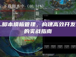 LOL脚本模板管理，构建高效开发体系的实战指南