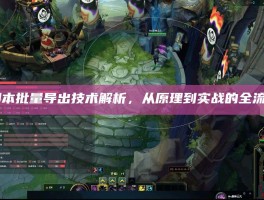 LOL脚本批量导出技术解析，从原理到实战的全流程指南