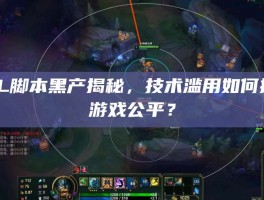 LOL脚本黑产揭秘，技术滥用如何摧毁游戏公平？