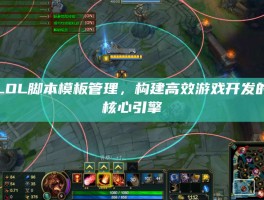 LOL脚本模板管理，构建高效游戏开发的核心引擎