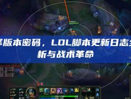 破译版本密码，LOL脚本更新日志全解析与战术革命