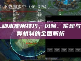LOL脚本使用技巧，风险、伦理与反作弊机制的全面解析