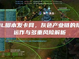 LOL脚本发卡网，灰色产业链的隐秘运作与多重风险解析