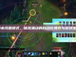 LOL脚本线圈模式，暗流涌动的自动化博弈与游戏生态之困
